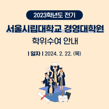 2023학년도 전기 서울시립대학교 경영대학원 학위수여 안내 일자: 2024. 2. 22. (목)